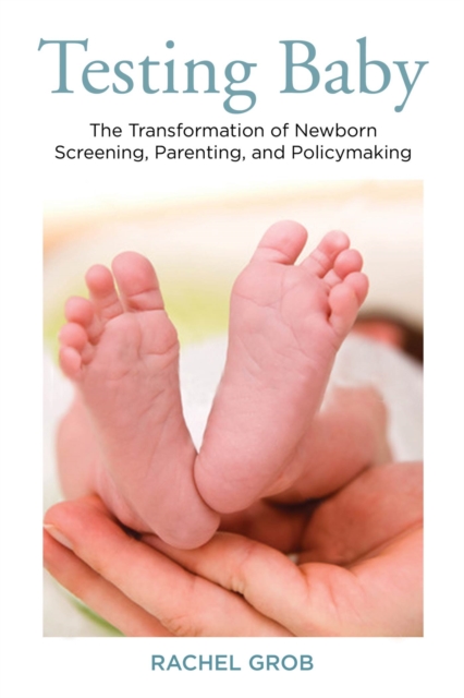 Testing Baby : The Transformation of Newborn Screening, Parenting and Policymaking, Hardback Book