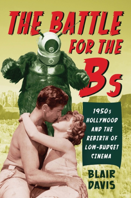 The Battle for the Bs : 1950s Hollywood and the Rebirth of Low-Budget Cinema, Paperback / softback Book