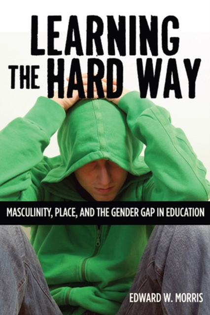 Learning the Hard Way : Masculinity, Place and the Gender Gap in Education, Hardback Book
