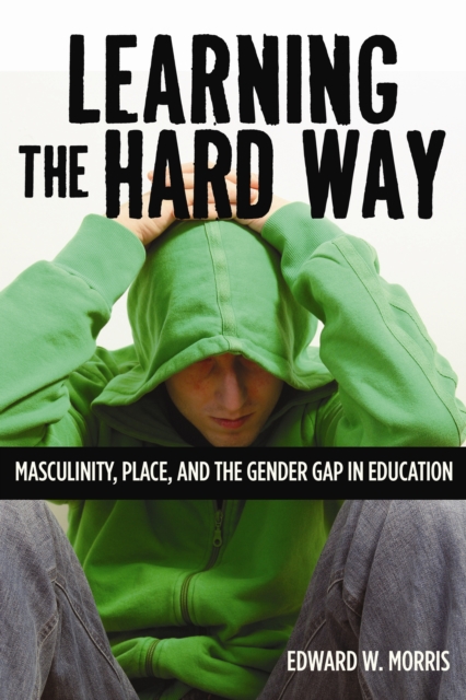 Learning the Hard Way : Masculinity, Place, and the Gender Gap in Education, PDF eBook