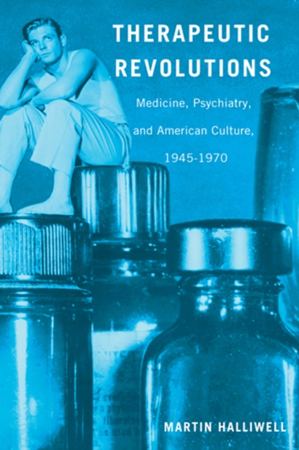 Therapeutic Revolutions : Medicine, Psychiatry, and American Culture, 1945-1970, Paperback / softback Book