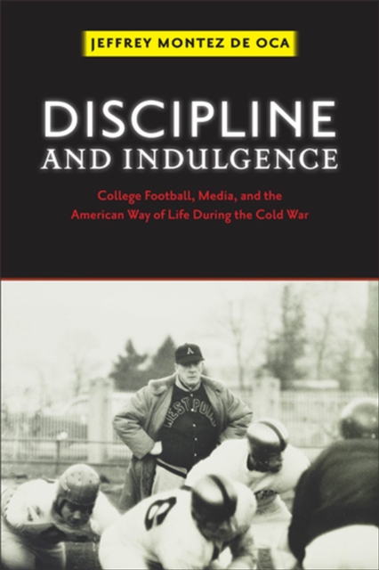 Discipline and Indulgence : College Football, Media, and the American Way of Life during the Cold War, Hardback Book
