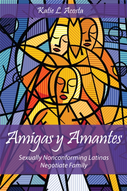 Amigas y Amantes : Sexually Nonconforming Latinas Negotiate Family, PDF eBook
