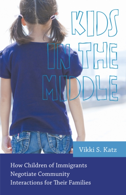 Kids in the Middle : How Children of Immigrants Negotiate Community Interactions for Their Families, PDF eBook