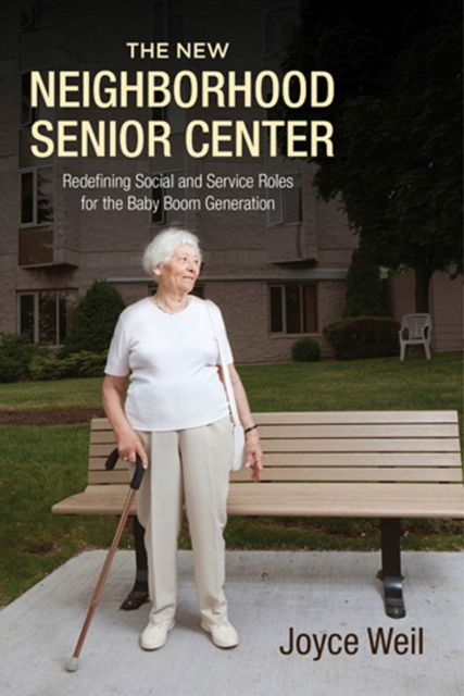 The New Neighborhood Senior Center : Redefining Social and Service Roles for the Baby Boom Generation, Paperback / softback Book