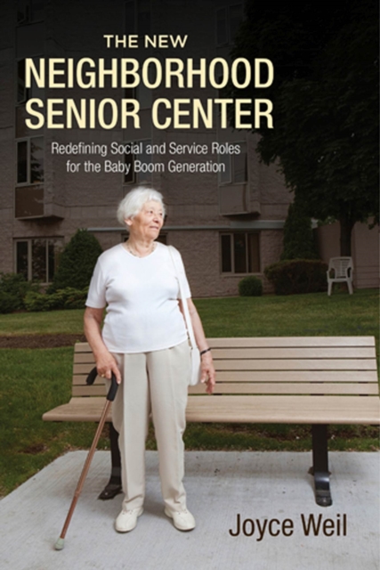The New Neighborhood Senior Center : Redefining Social and Service Roles for the Baby Boom Generation, Hardback Book