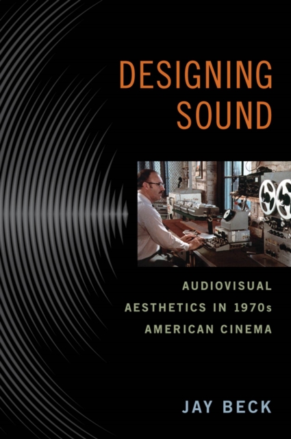 Designing Sound : Audiovisual Aesthetics in 1970s American Cinema, Hardback Book