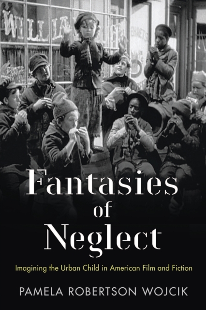 Fantasies of Neglect : Imagining the Urban Child in American Film and Fiction, PDF eBook