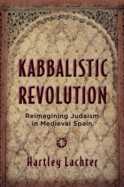 Kabbalistic Revolution : Reimagining Judaism in Medieval Spain, PDF eBook