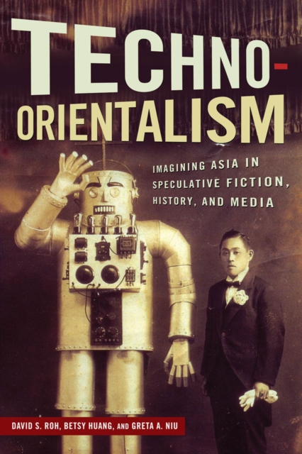 Techno-Orientalism : Imagining Asia in Speculative Fiction, History, and Media, Hardback Book