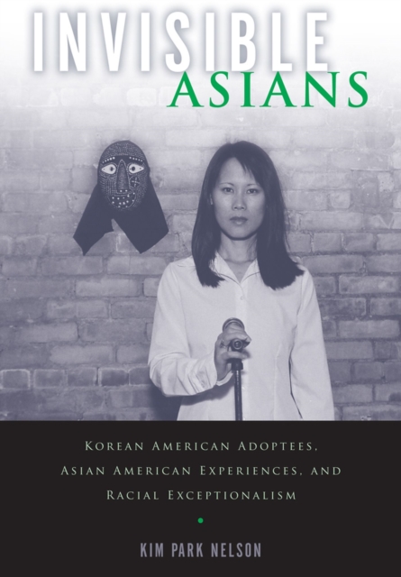 Invisible Asians : Korean American Adoptees, Asian American Experiences, and Racial Exceptionalism, Paperback / softback Book