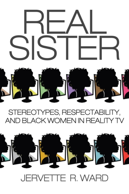 Real Sister : Stereotypes, Respectability, and Black Women in Reality TV, Hardback Book