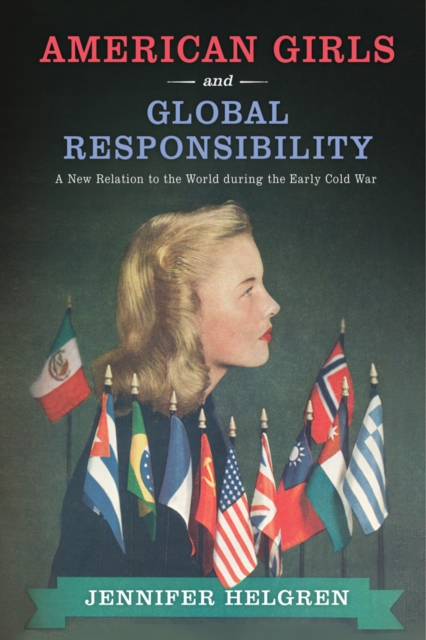 American Girls and Global Responsibility : A New Relation to the World during the Early Cold War, PDF eBook