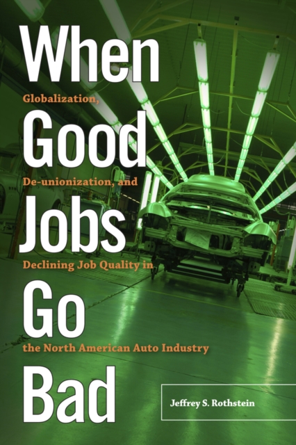 When Good Jobs Go Bad : Globalization, De-unionization, and Declining Job Quality in the North American Auto Industry, PDF eBook