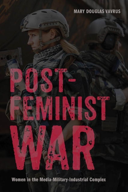 Postfeminist War : Women in the Media-Military-Industrial Complex, Hardback Book