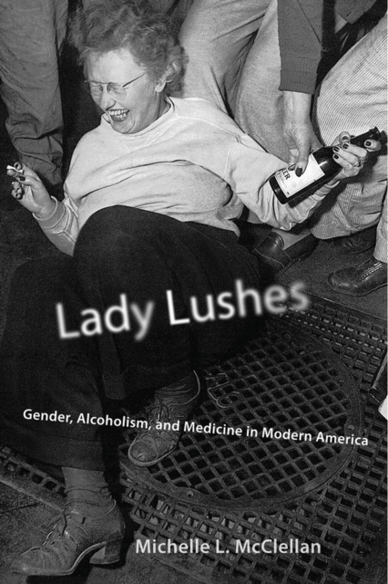 Lady Lushes : Gender, Alcoholism, and Medicine in Modern America, Hardback Book