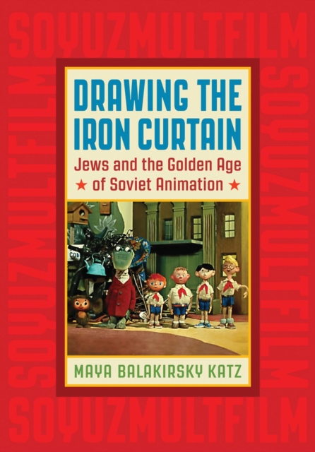 Drawing the Iron Curtain : Jews and the Golden Age of Soviet Animation, Hardback Book