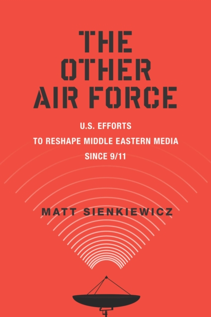 The Other Air Force : U.S. Efforts to Reshape Middle Eastern Media Since 9/11, PDF eBook