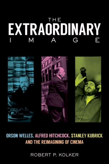 The Extraordinary Image : Orson Welles, Alfred Hitchcock, Stanley Kubrick, and the Reimagining of Cinema, PDF eBook