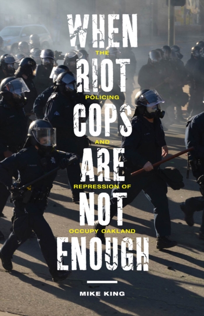 When Riot Cops Are Not Enough : The Policing and Repression of Occupy Oakland, Paperback / softback Book