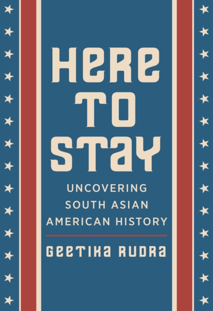 Here to Stay : Uncovering South Asian American History, PDF eBook