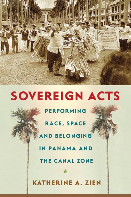 Sovereign Acts : Performing Race, Space, and Belonging in Panama and the Canal Zone, Paperback / softback Book