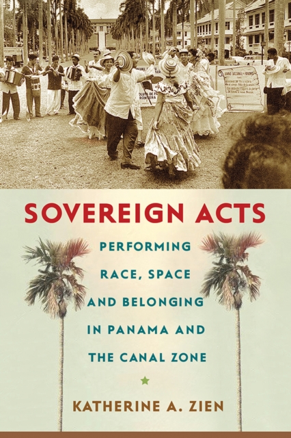 Sovereign Acts : Performing Race, Space, and Belonging in Panama and the Canal Zone, PDF eBook