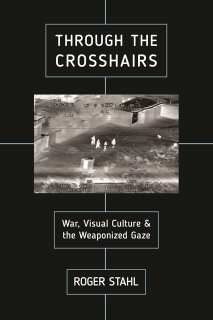 Through the Crosshairs : War, Visual Culture, and the Weaponized Gaze, Paperback / softback Book