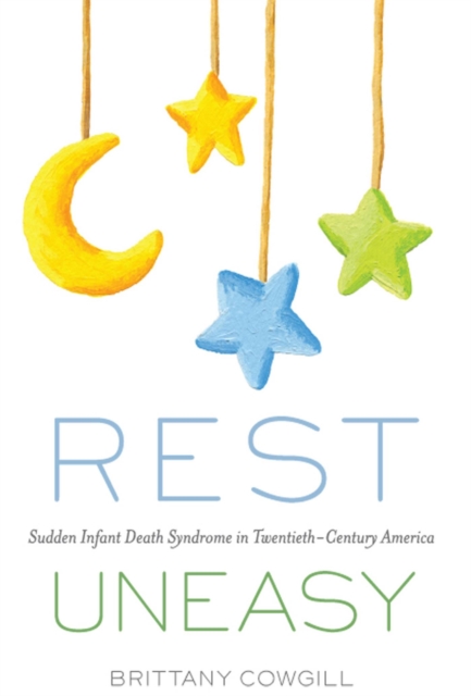 Rest Uneasy : Sudden Infant Death Syndrome in Twentieth-Century America, Hardback Book