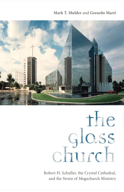 The Glass Church : Robert H. Schuller, the Crystal Cathedral, and the Strain of Megachurch Ministry, Hardback Book