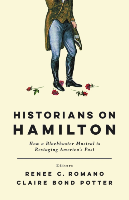 Historians on Hamilton : How a Blockbuster Musical Is Restaging America's Past, PDF eBook