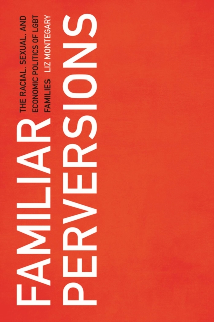 Familiar Perversions : The Racial, Sexual, and Economic Politics of LGBT Families, Hardback Book