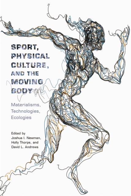 Sport, Physical Culture, and the Moving Body : Materialisms, Technologies, Ecologies, Hardback Book