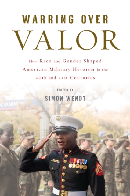 Warring over Valor : How Race and Gender Shaped American Military Heroism in the Twentieth and Twenty-First Centuries, EPUB eBook