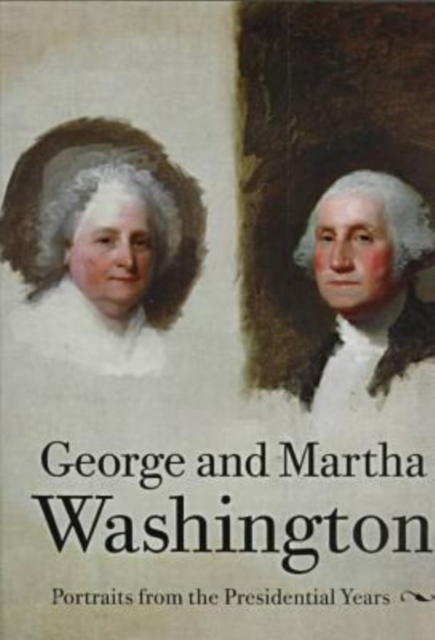 George and Martha Washington : Portraits from the Presidential Years, Paperback / softback Book