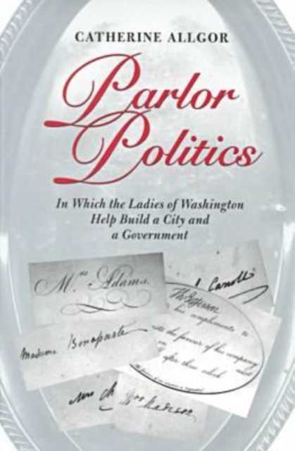 Parlor Politics : In Which the Ladies of Washington Help Build a City and a Government, Hardback Book