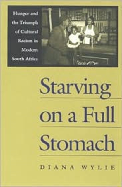 Starving on a Full Stomach : Hunger and the Triumph of Cultural Racism in Modern South Africa, Hardback Book