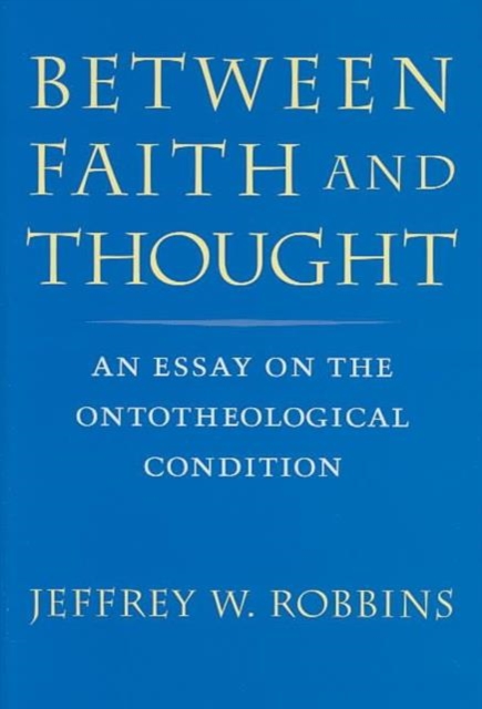 Between Faith and Thought : An Essay on the Ontotheological Condition, Hardback Book