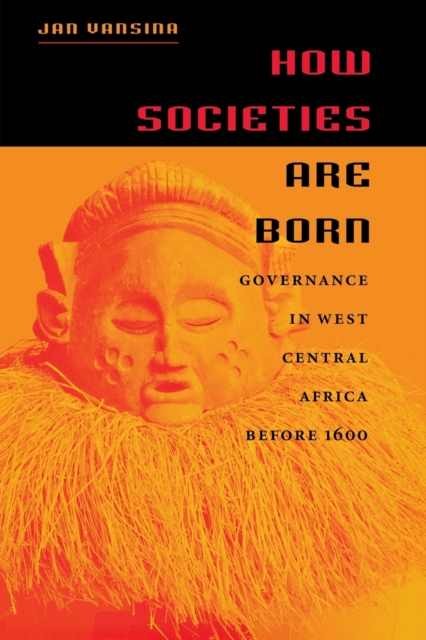 How Societies Are Born : Governance in West Central Africa before 1600, Paperback / softback Book