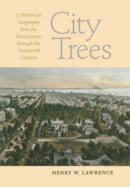 City Trees : A Historical Geography from the Renaissance Through the Nineteenth Century, Paperback / softback Book