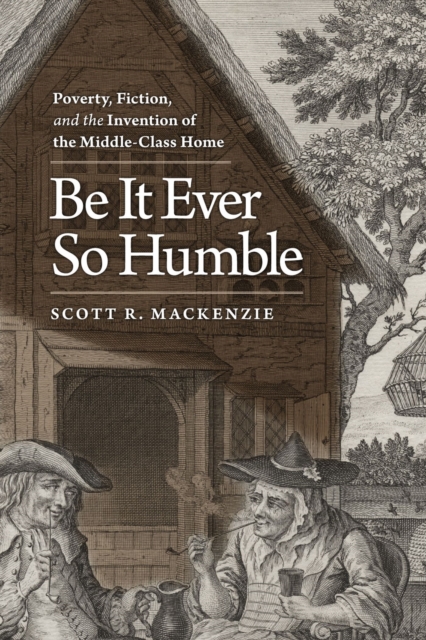 Be It Ever So Humble : Poverty, Fiction and the Invention of the Middle-Class Home, Hardback Book