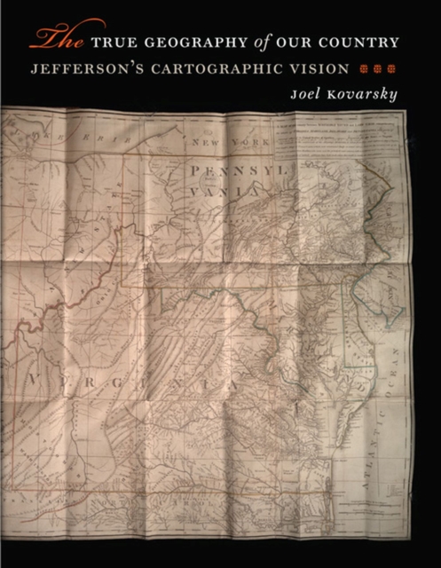 The True Geography of Our Country : Jefferson's Cartographic Vision, Hardback Book