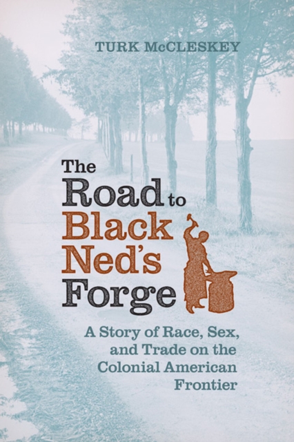 The Road to Black Ned's Forge : A Story of Race, Sex, and Trade on the Colonial American Frontier, Hardback Book