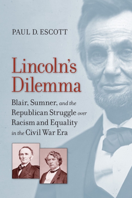 Lincoln's Dilemma : Blair, Sumner, and the Republican Struggle over Racism and Equality in the Civil War Era, Hardback Book