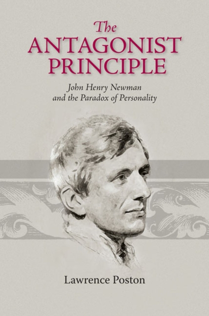 The Antagonist Principle : John Henry Newman and the Paradox of Personality, Hardback Book