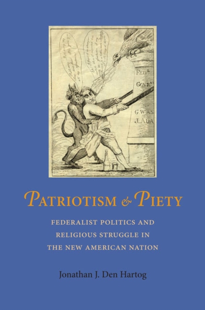 Patriotism and Piety : Federalist Pollitics and Religious Struggle in the New American Nation, Hardback Book