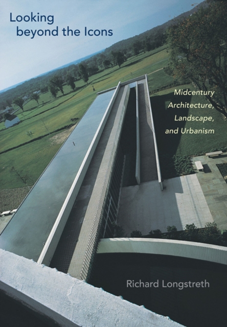 Looking beyond the Icons : Midcentury Architecture, Landscape, and Urbanism, Hardback Book
