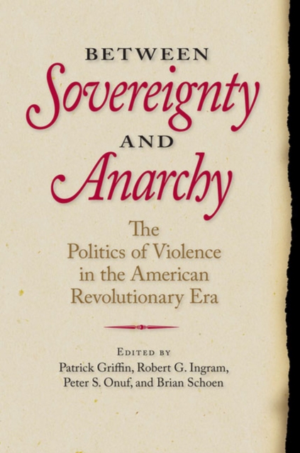 Between Sovereignty and Anarchy : The Politics of Violence in the American Revolutionary Era, Hardback Book