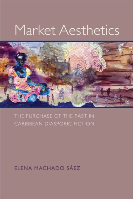 Market Aesthetics : The Purchase of the Past in Caribbean Diasporic Fiction, Hardback Book