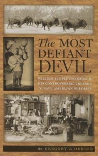The Most Defiant Devil : William Temple Hornaday and His Controversial Crusade to Save American Wildlife, Paperback / softback Book
